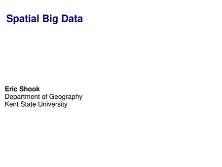 Eric Shook Department of Geography Kent State University