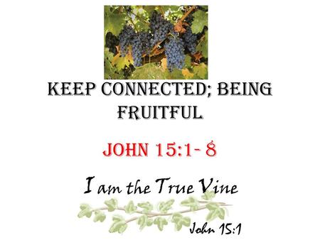 KEEP CONNECTED; BEING FRUITFUL