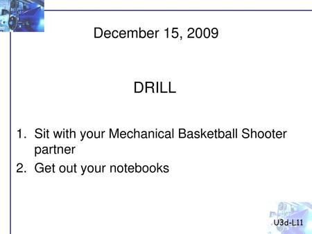 U3d-L11 December 15, 2009 DRILL Sit with your Mechanical Basketball Shooter partner Get out your notebooks.