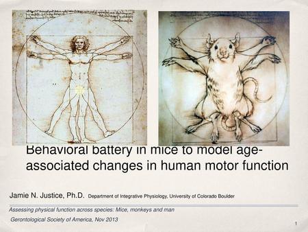 Behavioral battery in mice to model age-associated changes in human motor function Jamie N. Justice, Ph.D. Department of Integrative Physiology, University.