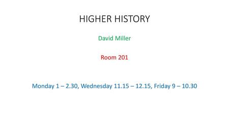 HIGHER HISTORY David Miller Room 201 Monday 1 – 2.30, Wednesday 11.15 – 12.15, Friday 9 – 10.30.