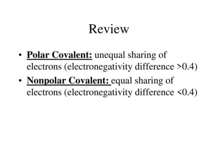 Review Polar Covalent: unequal sharing of electrons (electronegativity difference >0.4) Nonpolar Covalent: equal sharing of electrons (electronegativity.