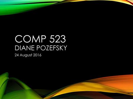 COMP 523 Diane pozefsky 24 August 2016.