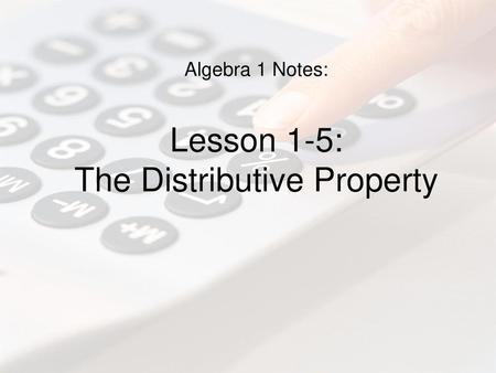 Algebra 1 Notes: Lesson 1-5: The Distributive Property