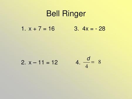 Bell Ringer x + 7 = 16 3. 4x = - 28 x – 11 = 12 4.