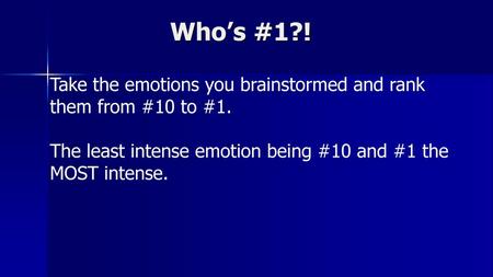 Who’s #1?! Take the emotions you brainstormed and rank them from #10 to #1. The least intense emotion being #10 and #1 the MOST intense.