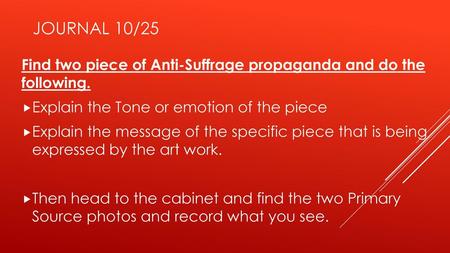 Journal 10/25 Find two piece of Anti-Suffrage propaganda and do the following. Explain the Tone or emotion of the piece Explain the message of the specific.