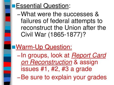 Essential Question: What were the successes & failures of federal attempts to reconstruct the Union after the Civil War (1865-1877)? Warm-Up Question: