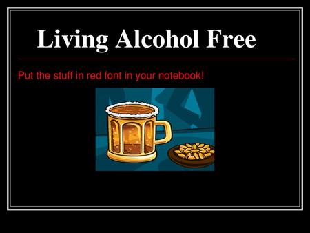 Living Alcohol Free Put the stuff in red font in your notebook! 1.