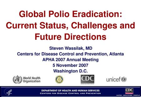 Global Polio Eradication: Current Status, Challenges and Future Directions Steven Wassilak, MD Centers for Disease Control and Prevention, Atlanta APHA.