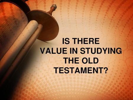 IS THERE VALUE IN STUDYING THE OLD TESTAMENT?