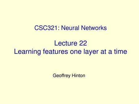 CSC321: Neural Networks Lecture 22 Learning features one layer at a time Geoffrey Hinton.