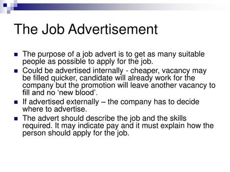 The Job Advertisement The purpose of a job advert is to get as many suitable people as possible to apply for the job. Could be advertised internally -