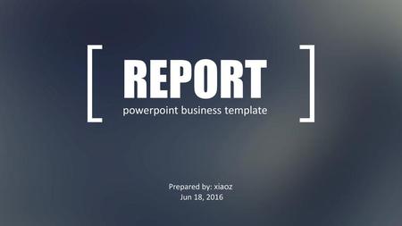 REPORT powerpoint business template Prepared by: xiaoz Jun 18, 2016.