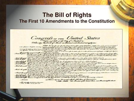 The Bill of Rights The First 10 Amendments to the Constitution