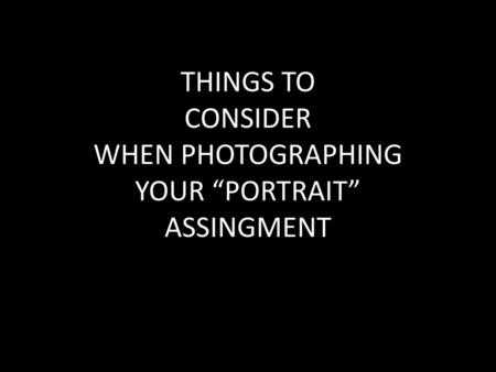 THINGS TO CONSIDER WHEN PHOTOGRAPHING YOUR “PORTRAIT” ASSINGMENT