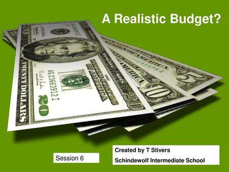 A Realistic Budget? Session 6 Created by T Stivers