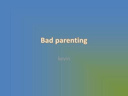 Bad parenting kevin.