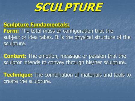 SCULPTURE Sculpture Fundamentals: Form: The total mass or configuration that the subject or idea takes. It is the physical structure of the sculpture.