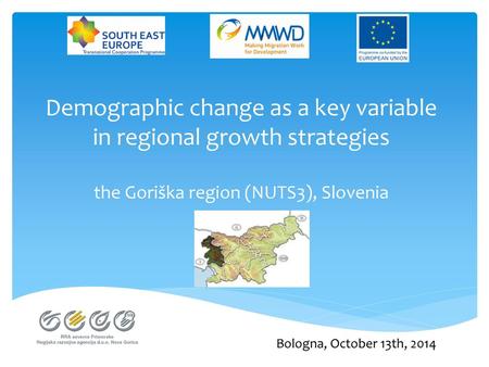 Demographic change as a key variable in regional growth strategies the Goriška region (NUTS3), Slovenia Bologna, October 13th, 2014.