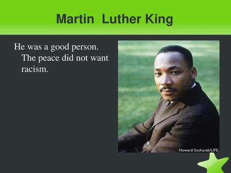 Martin Luther King He was a good person. The peace did not want racism.