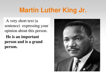 Martin Luther King Jr. A very short text (a sentence) expressing your opinion about this person. He is an important person and is a grand person.