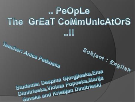 The GrEaT CoMmUnIcAtOrS ..!! Teacher: Anica Petkoska