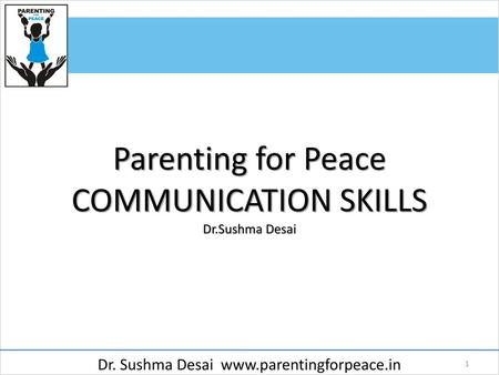 Parenting for Peace COMMUNICATION SKILLS Dr.Sushma Desai