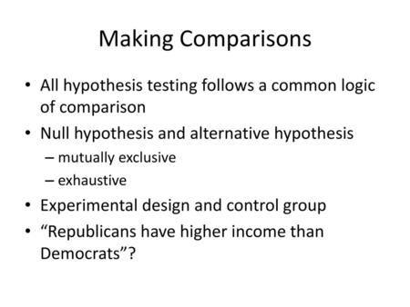 Making Comparisons All hypothesis testing follows a common logic of comparison Null hypothesis and alternative hypothesis mutually exclusive exhaustive.