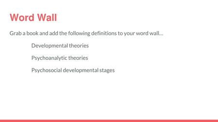 Word Wall Grab a book and add the following definitions to your word wall… Developmental theories Psychoanalytic theories Psychosocial developmental stages.