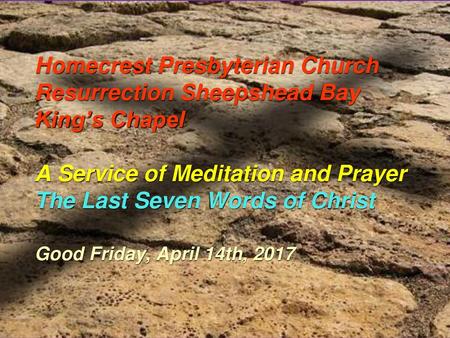 Homecrest Presbyterian Church Resurrection Sheepshead Bay King’s Chapel A Service of Meditation and Prayer The Last Seven Words of Christ Good Friday,