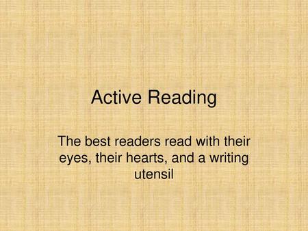 Active Reading The best readers read with their eyes, their hearts, and a writing utensil.