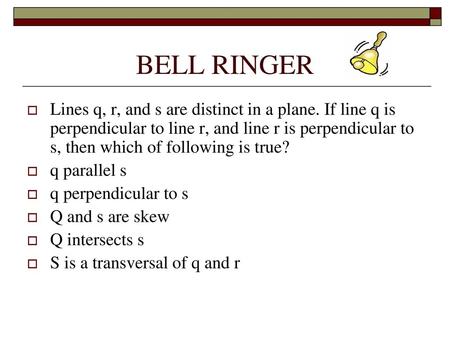 BELL RINGER Lines q, r, and s are distinct in a plane. If line q is perpendicular to line r, and line r is perpendicular to s, then which of following.