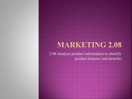 Marketing 2.08 2.08 Analyze product information to identify product features and benefits.