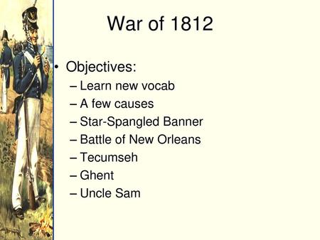 War of 1812 Objectives: Learn new vocab A few causes