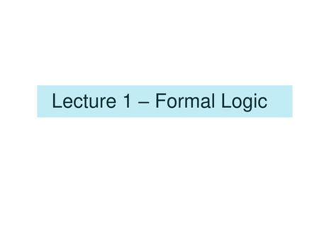 Lecture 1 – Formal Logic.