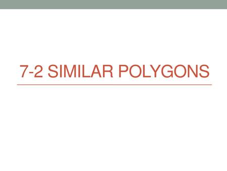 7-2 Similar Polygons.