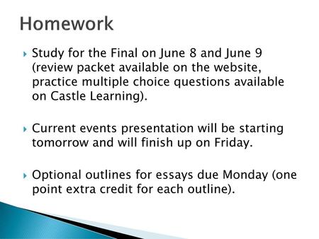 Homework Study for the Final on June 8 and June 9 (review packet available on the website, practice multiple choice questions available on Castle Learning).