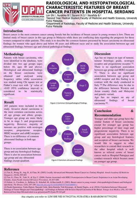 RADIOLOGICAL AND HISTOPATHOLOGICAL CHARACTERISTIC FEATURES OF BREAST CANCER PATIENTS IN HOSPITAL SERDANG Lim SN.1, Nuratika B.1, Suraini M.S.2, Norafida.