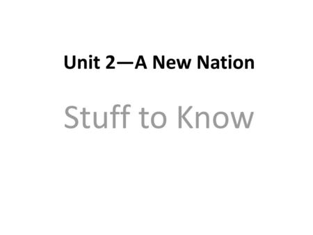 Unit 2—A New Nation Stuff to Know.