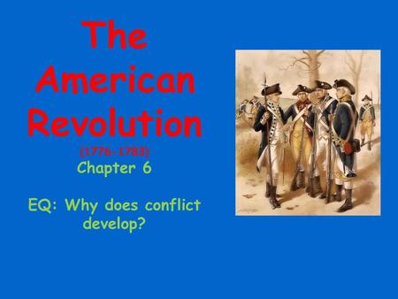 The American Revolution ( )  Chapter EQ: Why does conflict develop?