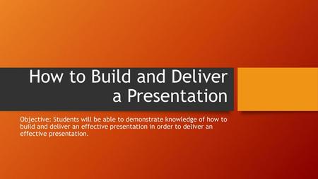 How to Build and Deliver a Presentation