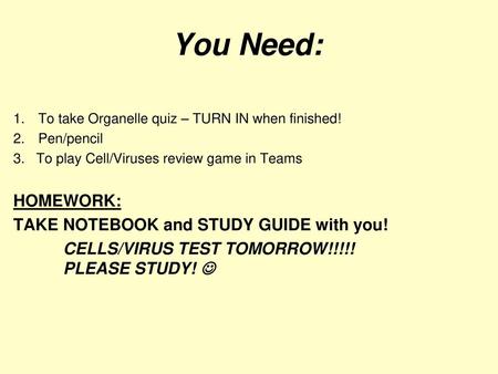 You Need: HOMEWORK: TAKE NOTEBOOK and STUDY GUIDE with you!