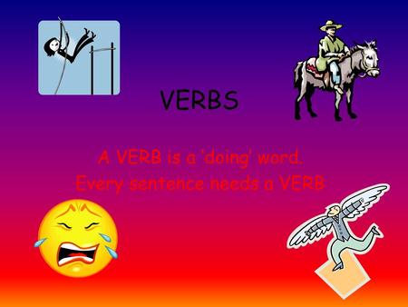 A VERB is a ‘doing’ word. Every sentence needs a VERB