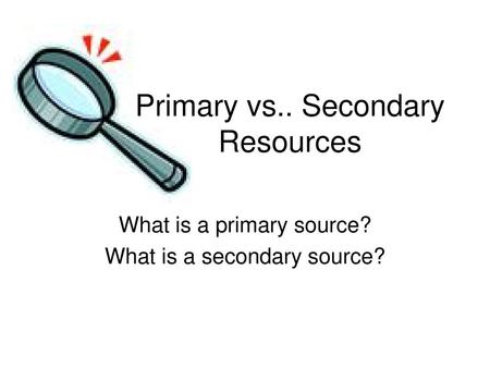 What is a primary source? What is a secondary source?