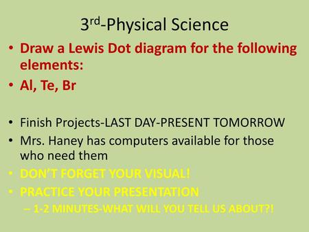 3rd-Physical Science Draw a Lewis Dot diagram for the following elements: Al, Te, Br Finish Projects-LAST DAY-PRESENT TOMORROW Mrs. Haney has computers.