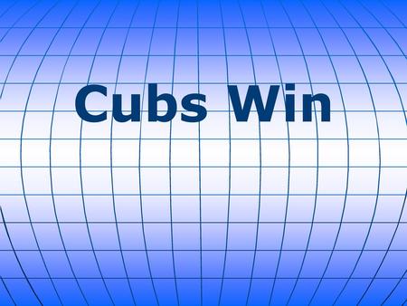 Cubs Win.