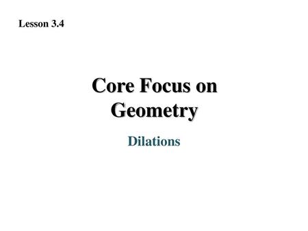 Lesson 3.4 Core Focus on Geometry Dilations.