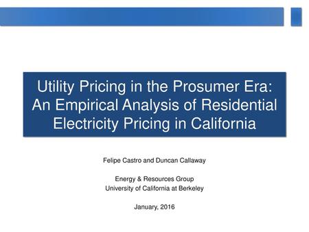 Utility Pricing in the Prosumer Era: An Empirical Analysis of Residential Electricity Pricing in California Felipe Castro and Duncan Callaway Energy &