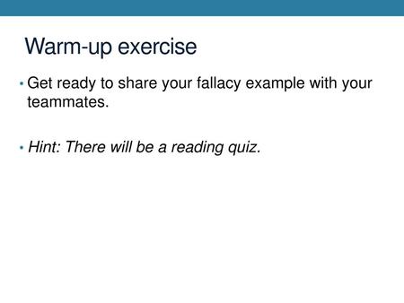 Warm-up exercise Get ready to share your fallacy example with your teammates. Hint: There will be a reading quiz.